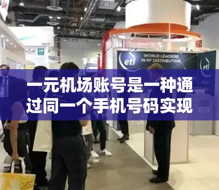 一元机场账号是一种通过同一个手机号码实现机场广泛应用的账号管理方式，旨在减少用户在机场操作中的麻烦和出错率。以下是对一元机场账号的详细分析