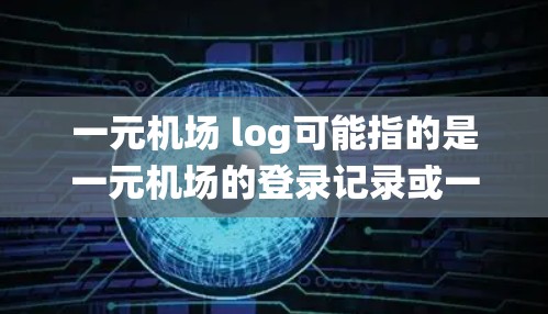 一元机场 log可能指的是一元机场的登录记录或一元机场的电子记录系统。以下是对这个表达的解释和意义