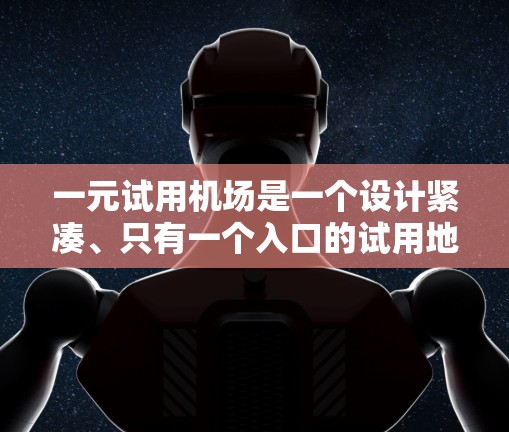 一元试用机场是一个设计紧凑、只有一个入口的试用地点，通常用于吸引求职者或员工前来试用。以下是一些可能的设计和功能考虑
