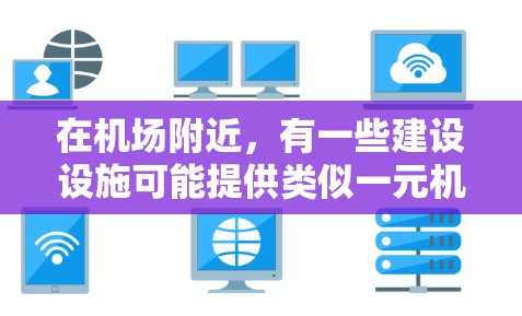 在机场附近，有一些建设设施可能提供类似一元机场充值的服务，具体取决于机场附近的市场和设施。以下是一些常见的地点和活动，供您参考