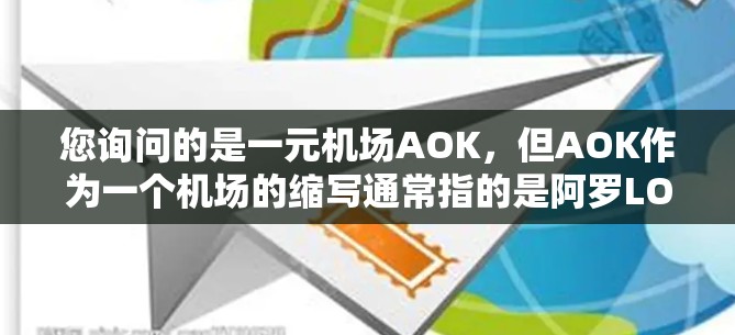 您询问的是一元机场AOK，但AOK作为一个机场的缩写通常指的是阿罗LO夫（Arlovo）这是乌克兰的一个机场。如果您是指乌克兰阿罗LO夫机场，以下是该机场的简要信息