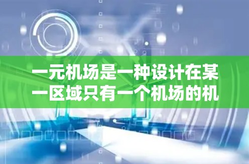 一元机场是一种设计在某一区域只有一个机场的机场结构，旨在提供方便的航程选择。以下是关于一元机场的详细分析