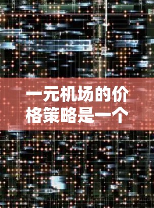 一元机场的价格策略是一个复杂的经济问题，涉及多个因素的综合考量。以下是对此问题的分步解释