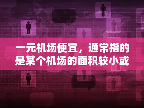 一元机场便宜，通常指的是某个机场的面积较小或价格相对较低，但需要注意的是，机场作为商业用途，价格不可能全都不贵。以下是一些可能的解释