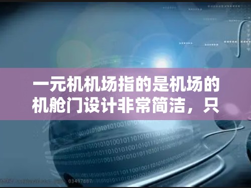 一元机机场指的是机场的机舱门设计非常简洁，只有一个门，通常位于机舱的顶部，这样可以让乘客能够更快地进入机舱并使用各种设备