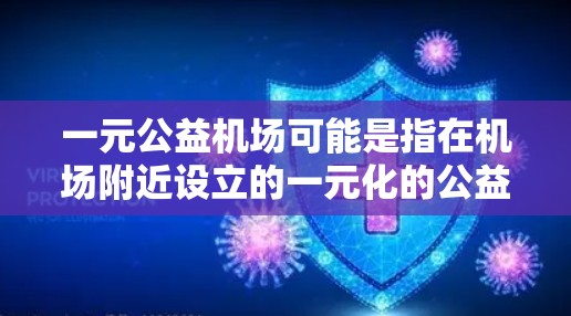 一元公益机场可能是指在机场附近设立的一元化的公益服务设施，旨在为公益事业提供便利和支持。这种做法通常通过一个点服务，而不是整个城市，因此被称为一元化。以下是关于一元公益机场的一些基本信息和运作方式