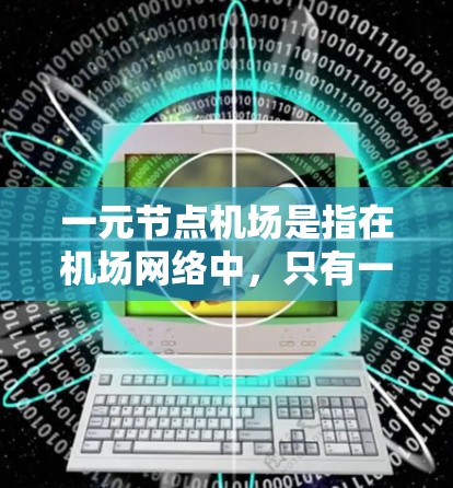 一元节点机场是指在机场网络中，只有一个核心位置，能够连接和枢纽其他多个机场或主要城市。这种机场通常在交通网络中占据关键地位，是一个重要的枢纽或枢纽。以下是对这一概念的详细分析