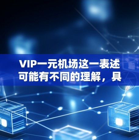 VIP一元机场这一表述可能有不同的理解，具体含义取决于上下文。以下是一些可能的解释