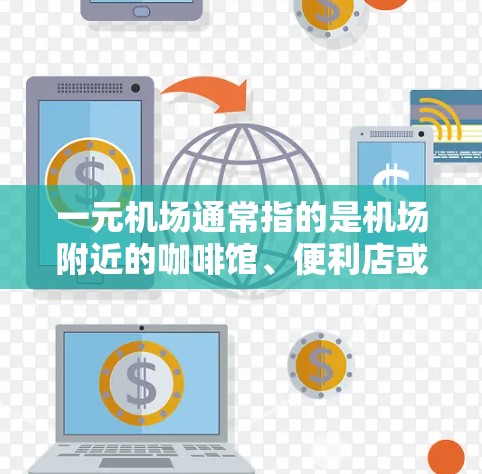 一元机场通常指的是机场附近的咖啡馆、便利店或茶馆，提供免费的服务，例如书本、咖啡、茶等，方便用户购物或点餐。这种服务通常位于机场附近，方便用户在机场附近消费，无需支付额外费用