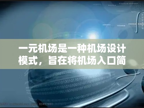 一元机场是一种机场设计模式，旨在将机场入口简化为一个单一的通道，通过减少排队时间、提高效率和优化服务，为旅客提供更便捷的服务。以下是对该概念的详细分析和总结