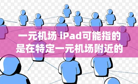 一元机场 iPad可能指的是在特定一元机场附近的 iPad 设备，或者是机场附近的 Apple 电脑设备。以下是一些可能的解释和建议