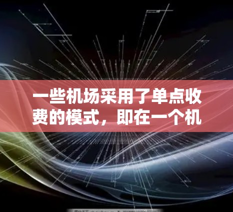 一些机场采用了单点收费的模式，即在一个机场内设置多个收费点，但这些收费点之间没有直接的交通连接，从而减少了交通拥堵，提高了机场的使用效率。以下是一些常见的单点收费机场