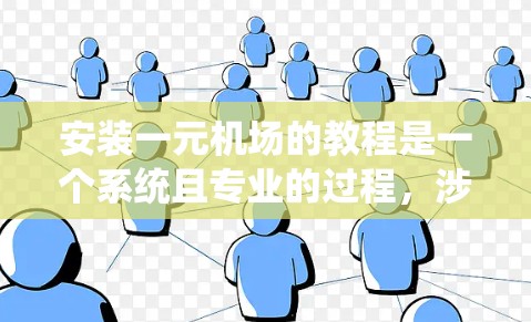 安装一元机场的教程是一个系统且专业的过程，涉及多个步骤和专业工具，以下是一个分步指南