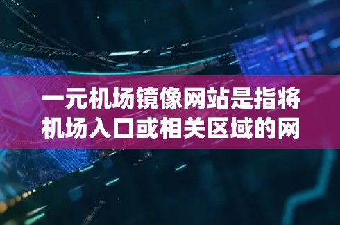 一元机场镜像网站是指将机场入口或相关区域的网站设计成对称、统一的视觉效果，以增强机场的美观性和用户体验。这种设计通常旨在通过视觉上的对称性，使读者能够更快地进入机场，感受到机场的整洁与专业
