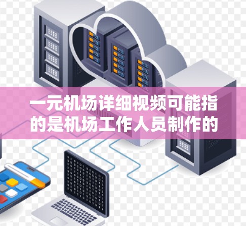 一元机场详细视频可能指的是机场工作人员制作的视频讲解，或者是机场内部的监控视频。以下是一些关于机场视频的推荐，供您参考