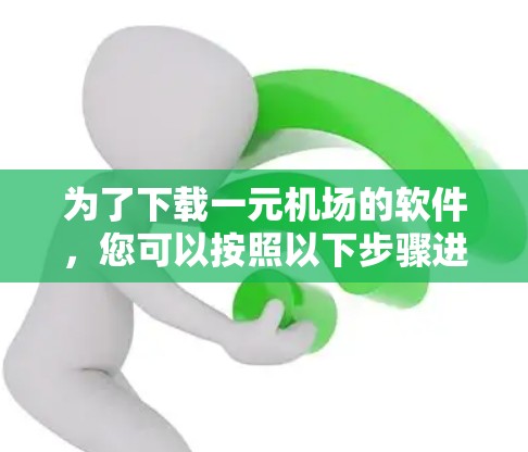 为了下载一元机场的软件，您可以按照以下步骤进行