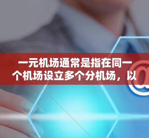 一元机场通常是指在同一个机场设立多个分机场，以减少等待时间，提高使用效率。以下是一元机场常见的分机场地址建议