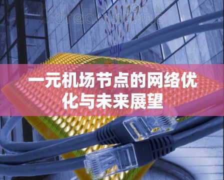 一元机场节点的网络优化与未来展望