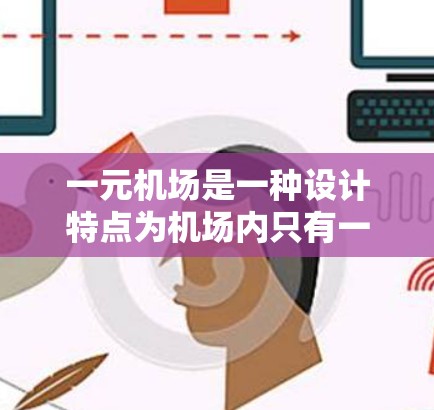 一元机场是一种设计特点为机场内只有一个出入口的机场，通常通过特定的出口进入机场。以下是对一元机场的详细介绍