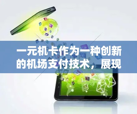 一元机卡作为一种创新的机场支付技术，展现出独特的价值和潜力。以下是对这一技术的详细分析