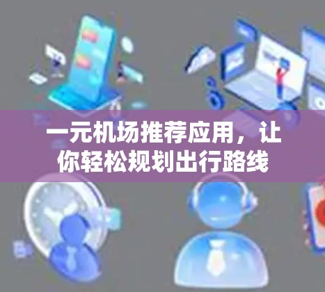 一元机场推荐应用，让你轻松规划出行路线