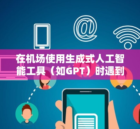在机场使用生成式人工智能工具（如GPT）时遇到断联问题，可以通过以下步骤进行解决