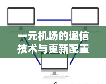 一元机场的通信技术与更新配置优化—实现高效便捷的机场管理