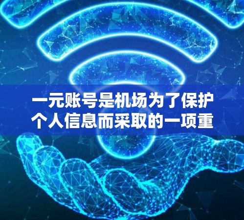 一元账号是机场为了保护个人信息而采取的一项重要措施，旨在防止被滥用，保障用户的合法使用。以下是对一元账号的详细介绍和使用指南