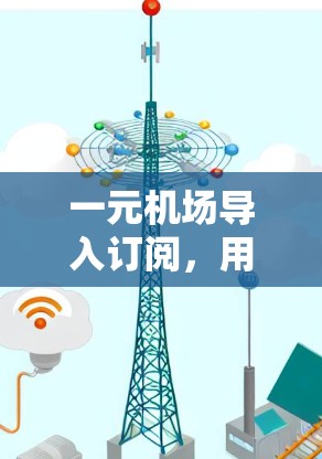 一元机场导入订阅，用户订阅方式与品牌价值的深层关系