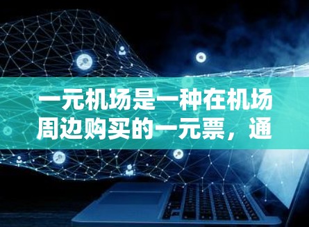 一元机场是一种在机场周边购买的一元票，通常以优惠的价格替代机场中心的普通票。以下是详细的步骤和注意事项