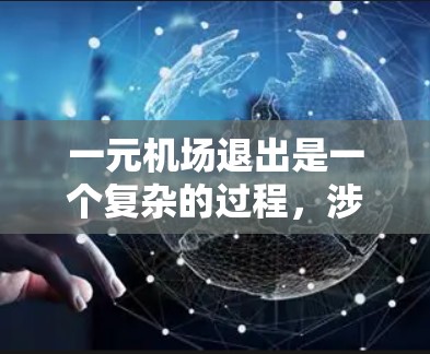 一元机场退出是一个复杂的过程，涉及多方面的考虑，以下是一步步的解决方案