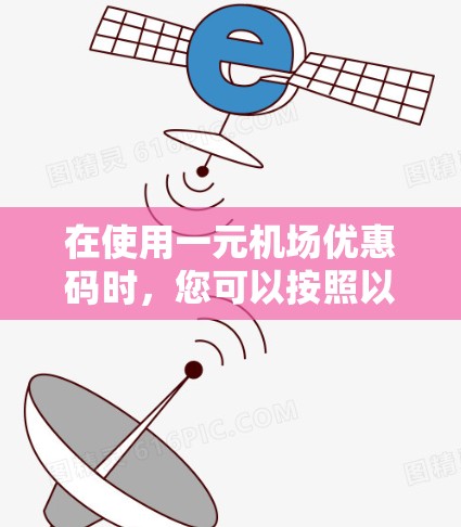 在使用一元机场优惠码时，您可以按照以下步骤操作