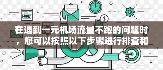 在遇到一元机场流量不跑的问题时，您可以按照以下步骤进行排查和解决