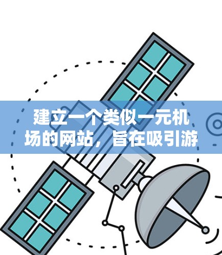 建立一个类似一元机场的网站，旨在吸引游客和会员，提供免费的服务和优惠。以下是构建该网站的步骤和建议