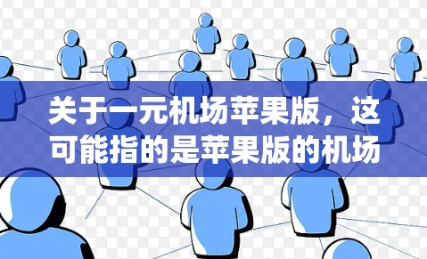 关于一元机场苹果版，这可能指的是苹果版的机场App，或者某个特定的机场App在苹果上的版本。苹果App是苹果公司为用户提供的应用服务，包含多种功能，包括支付、导航、娱乐等