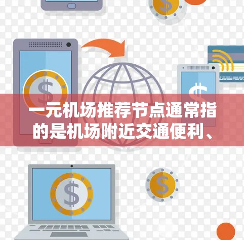 一元机场推荐节点通常指的是机场附近交通便利、设施完善的区域，通常包括停车场、酒店、餐饮等。以下是一元机场推荐的几种常见类型，供您参考