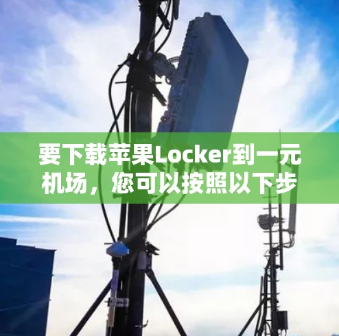 要下载苹果Locker到一元机场，您可以按照以下步骤操作