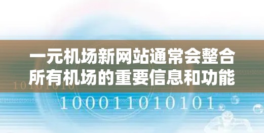 一元机场新网站通常会整合所有机场的重要信息和功能，帮助用户更好地规划行程和管理机场服务。以下是一些可能的网站功能和内容