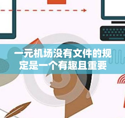 一元机场没有文件的规定是一个有趣且重要的机场设计，它反映了机场在特定情况下的管理需求和资源分配。以下是对此问题的详细解释