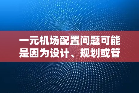 一元机场配置问题可能是因为设计、规划或管理上的疏忽。以下是一些可能的原因和解决方法
