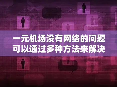 一元机场没有网络的问题可以通过多种方法来解决，以确保机场的稳定性和用户体验。以下是一些有效的方法