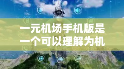 一元机场手机版是一个可以理解为机场附近的便宜手机应用的意思。通常，这类应用可能提供低价的机场支付服务，方便用户在机场附近进行支付、结账、转账等操作