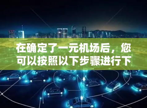在确定了一元机场后，您可以按照以下步骤进行下载资料