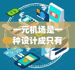 一元机场是一种设计成只有一个入口或 runway的机场，旨在简化管理流程。以下是对一元机场下法的详细分析