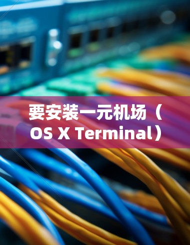 要安装一元机场（OS X Terminal）在MAC上，请按照以下步骤进行