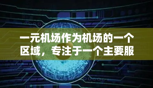 一元机场作为机场的一个区域，专注于一个主要服务，通常只允许特定区域的某些特定服务。以下是对一元机场运作的详细总结