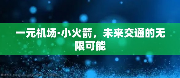 一元机场·小火箭，未来交通的无限可能