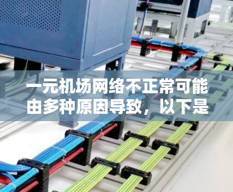 一元机场网络不正常可能由多种原因导致，以下是一些可能的原因和解决方案