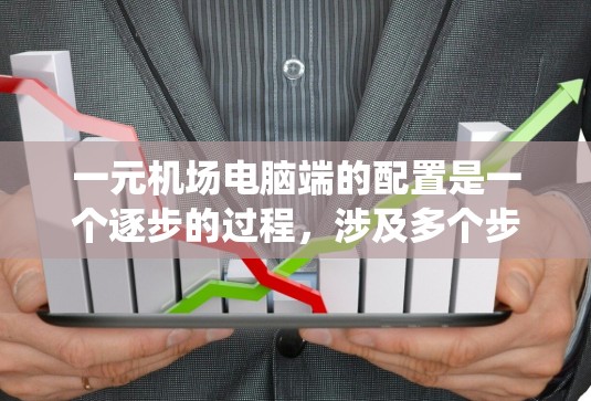 一元机场电脑端的配置是一个逐步的过程，涉及多个步骤，从安装操作系统到配置服务器和文档管理。以下是详细的步骤指南