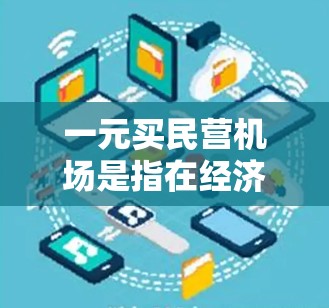 一元买民营机场是指在经济型或商务型机场，价格仅一元的机场服务。这类机场通常针对预算有限或游客群大的群体运营，提供便利的设施和服务，如餐饮、交通、住宿等，但服务范围和质量可能有限